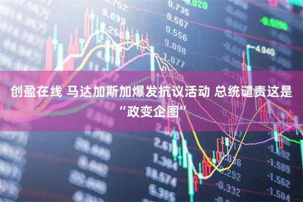 创盈在线 马达加斯加爆发抗议活动 总统谴责这是“政变企图”