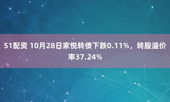 51配资 10月28日家悦转债下跌0.11%，转股溢价率37.24%
