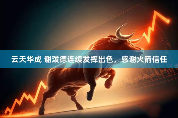 云天华成 谢泼德连续发挥出色，感谢火箭信任