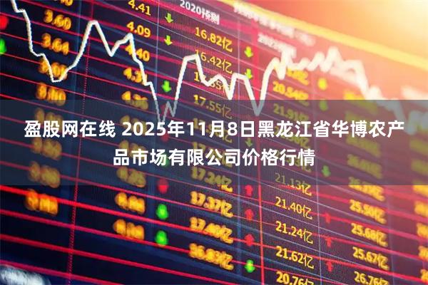 盈股网在线 2025年11月8日黑龙江省华博农产品市场有限公司价格行情