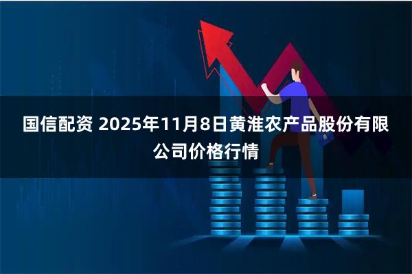 国信配资 2025年11月8日黄淮农产品股份有限公司价格行情