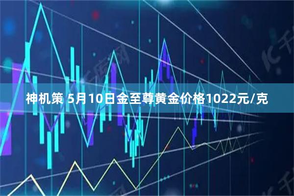 神机策 5月10日金至尊黄金价格1022元/克