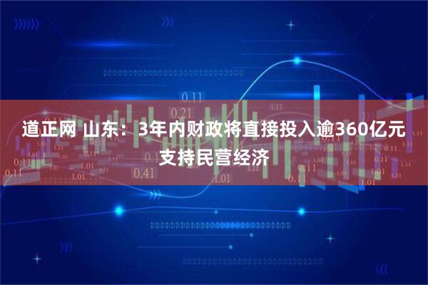道正网 山东:3年内财政将直接投入逾360亿元支持民营经济