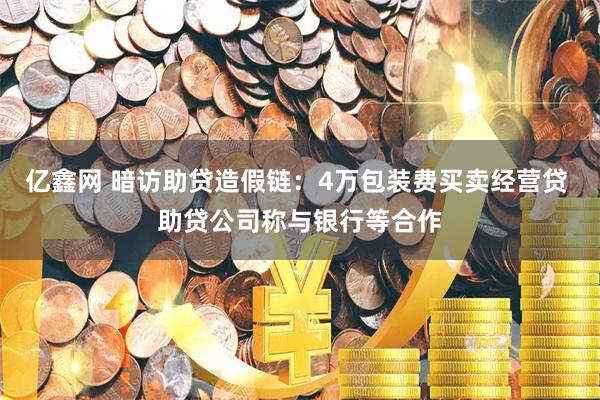 亿鑫网 暗访助贷造假链:4万包装费买卖经营贷 助贷公司称与银行等合作