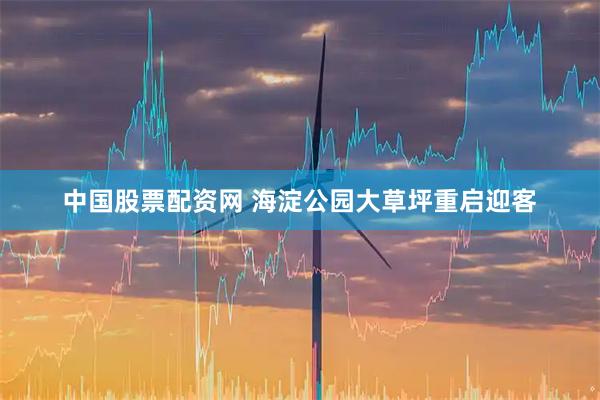 中国股票配资网 海淀公园大草坪重启迎客